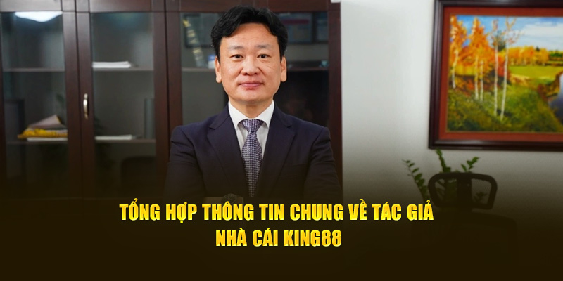 Tổng hợp thông tin chung về tác giả nhà cái King88